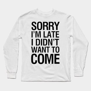 Sorry I'm late I didn't want to come Long Sleeve T-Shirt